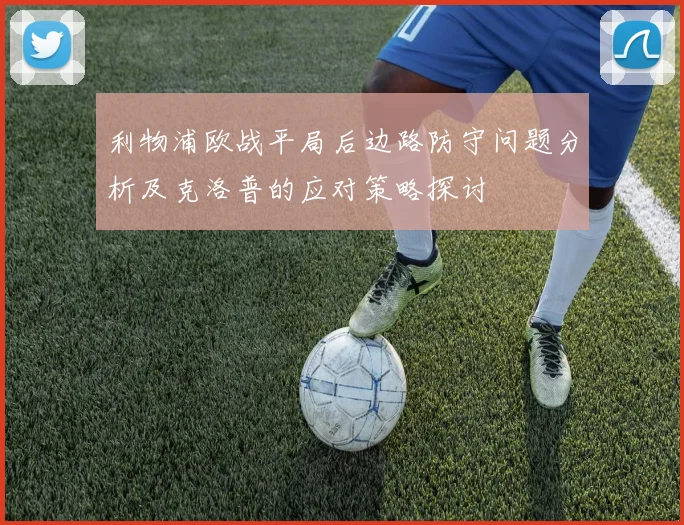 利物浦欧战平局后边路防守问题分析及克洛普的应对策略探讨
