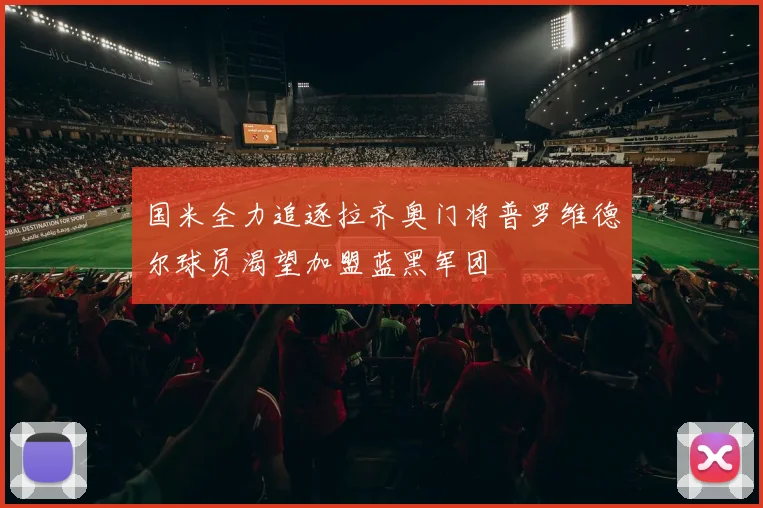 国米全力追逐拉齐奥门将普罗维德尔球员渴望加盟蓝黑军团