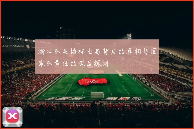 浙江队足协杯出局背后的真相与国家队责任的深度探讨