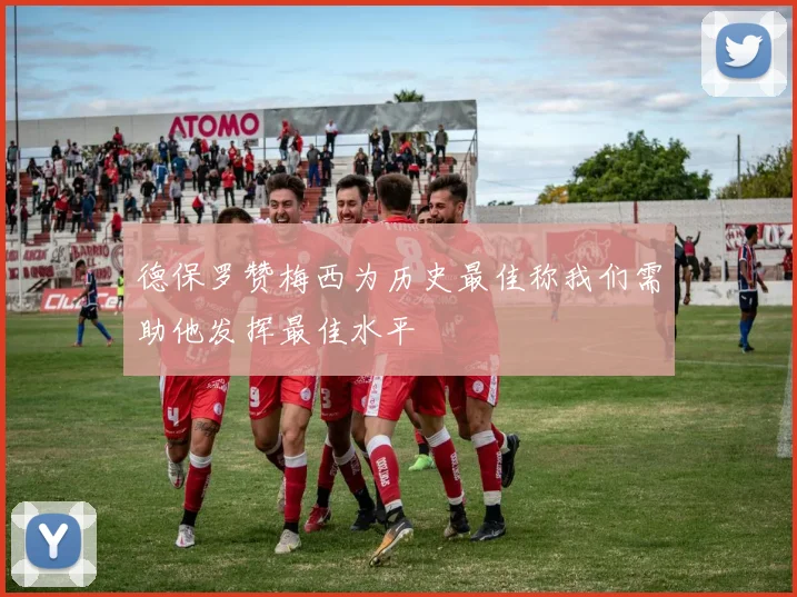 德保罗赞梅西为历史最佳称我们需助他发挥最佳水平