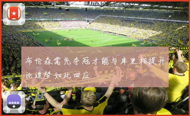 布伦森需先夺冠才能与库里相提并论追梦如此回应