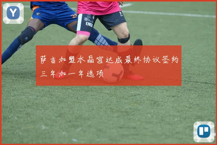 萨吉加盟水晶宫达成最终协议签约三年加一年选项