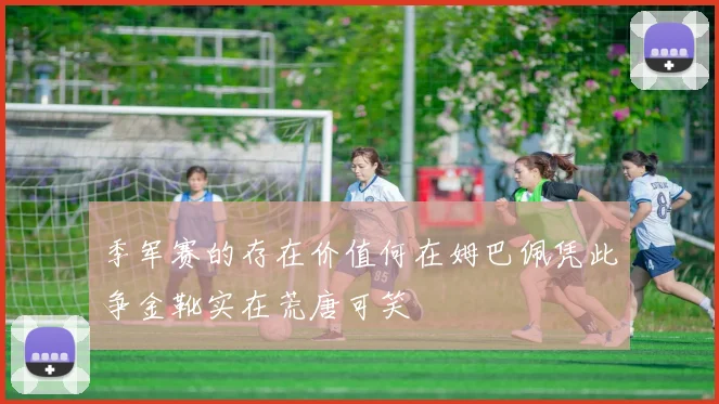 季军赛的存在价值何在姆巴佩凭此争金靴实在荒唐可笑